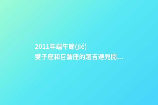 2011年端午節(jié)  雙子座和巨蟹座的趨吉避兇開運(yùn)妙法